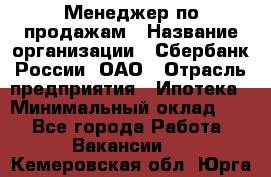 Менеджер по продажам › Название организации ­ Сбербанк России, ОАО › Отрасль предприятия ­ Ипотека › Минимальный оклад ­ 1 - Все города Работа » Вакансии   . Кемеровская обл.,Юрга г.